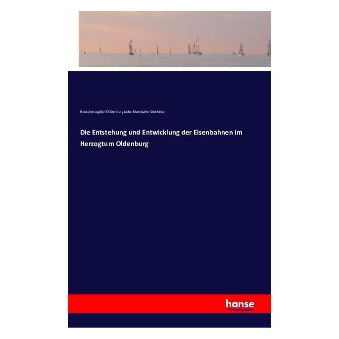 Hansebooks Die Entstehung und Entwicklung der Eisenbahnen im Herzogtum Oldenburg (Deutsch, Softcover, Grossherzoglich Oldenburgische Eisenbahn-Direktion) (55828935)