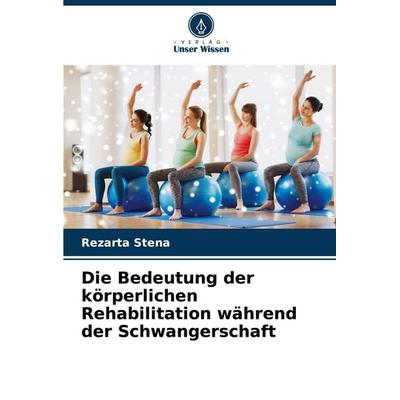 Die Bedeutung der körperlichen Rehabilitation während der Schwangerschaft, Taschenbuch von Rezarta Stena, Verlag Unser Wissen, 978-620-8-84443-1
