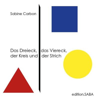 Das Dreieck, das Viereck, der Kreis und der Strich, Gebundene Ausgabe von Sabine Carbon, Edition.SABA, 978-3-940909-06-0