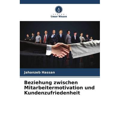 Beziehung zwischen Mitarbeitermotivation und Kundenzufriedenheit, Taschenbuch von Jahanzeb Hassan, Verlag Unser Wissen, 978-620-6-09304-6