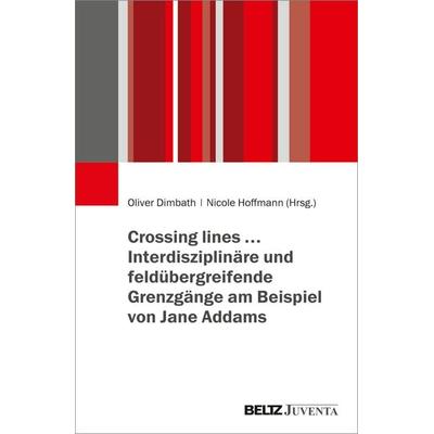 Crossing lines… – Interdisziplinäre und feldübergreifende Grenzgänge am Beispiel von Jane Addams, Taschenbuch von , Juventa Verlag ein Imprint der
