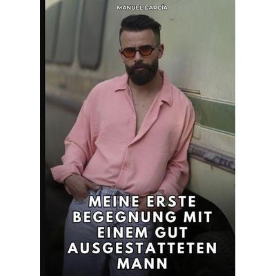 Meine erste Begegnung mit einem gut ausgestatteten Mann, Gebundene Ausgabe von Manuel García, Tredition, 978-3-384-81227-8