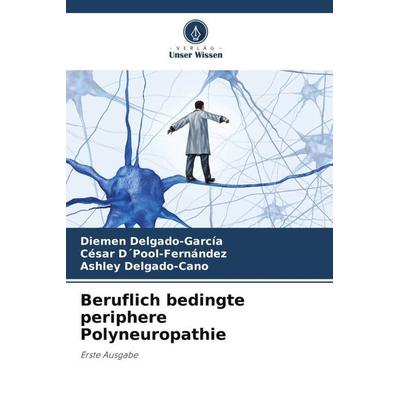 Beruflich bedingte periphere Polyneuropathie, Taschenbuch von Diemen Delgado-García,César D´Pool-Fernández,Ashley Delgado-Cano, Verlag Unser Wissen,