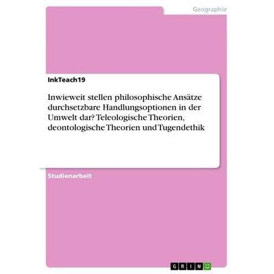 Inwieweit stellen philosophische Ansätze durchsetzbare Handlungsoptionen in der Umwelt dar? Teleologische Theorien, deontologische Theorien und
