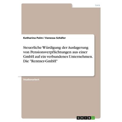 Steuerliche Würdigung der Auslagerung von Pensionsverpflichtungen aus einer GmbH auf ein verbundenes Unternehmen. Die 'Rentner-GmbH'; Taschenbuch von