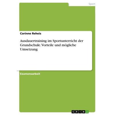 Ausdauertraining im Sportunterricht der Grundschule. Vorteile und mögliche Umsetzung, Taschenbuch von Corinne Reheis, GRIN, 978-3-656-96586-2
