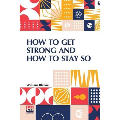 How To Get Strong And How To Stay So, Taschenbuch von William Blaikie, Lector House, 978-93-6138-489-9