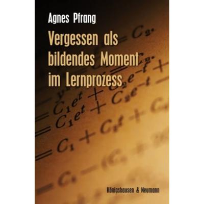 Vergessen als bildendes Moment im Lernprozess, Geheftet von Agnes Pfrang, Königshausen u. Neumann, 978-3-8260-4388-8