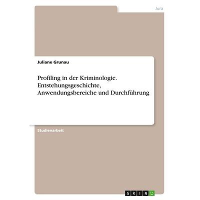 Profiling in der Kriminologie. Entstehungsgeschichte, Anwendungsbereiche und Durchführung, Taschenbuch von Juliane Grunau, GRIN, 978-3-346-45081-4
