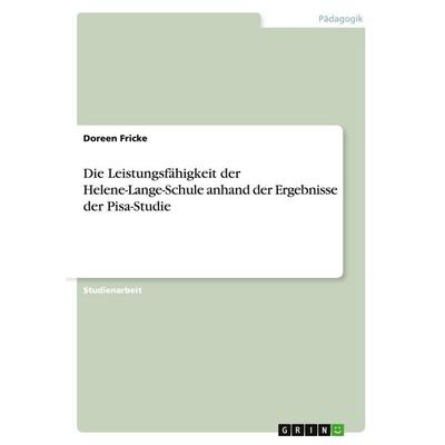 Die Leistungsfähigkeit der Helene-Lange-Schule anhand der Ergebnisse der Pisa-Studie, Taschenbuch von Doreen Fricke, GRIN, 978-3-638-77883-1