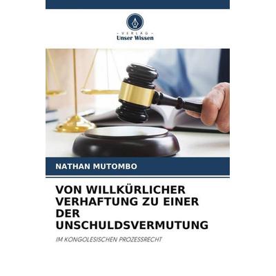 VON WILLKÜRLICHER VERHAFTUNG ZU EINER DER UNSCHULDSVERMUTUNG, Taschenbuch von Nathan Mutombo, Verlag Unser Wissen, 978-620-5-57215-3