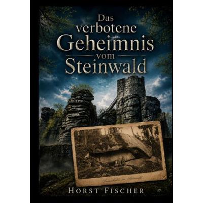 Das verbotene Geheimnis vom Steinwald, Taschenbuch von Horst Fischer, BoD – Books on Demand, 978-3-696-36084-9