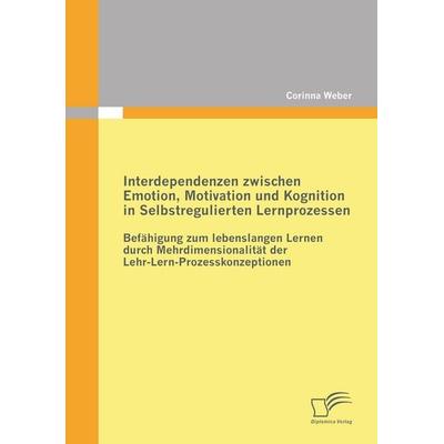 Interdependenzen zwischen Emotion, Motivation und Kognition in Selbstregulierten Lernprozessen, Taschenbuch von Corinna Weber, Diplomica Verlag GmbH,