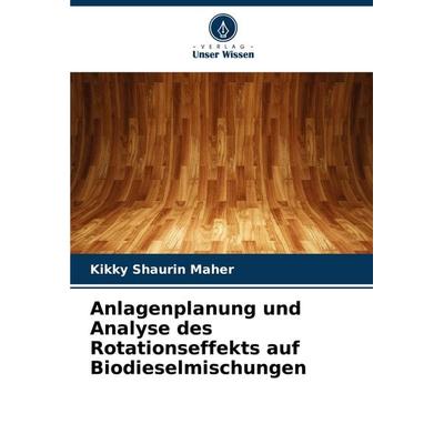 Anlagenplanung und Analyse des Rotationseffekts auf Biodieselmischungen, Taschenbuch von Kikky Shaurin Maher, Verlag Unser Wissen, 978-620-8-28877-8