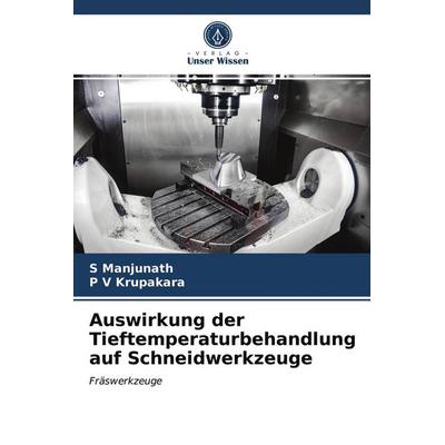 Auswirkung der Tieftemperaturbehandlung auf Schneidwerkzeuge, Taschenbuch von S. Manjunath,P. V. Krupakara, Verlag Unser Wissen, 978-620-2-73248-2