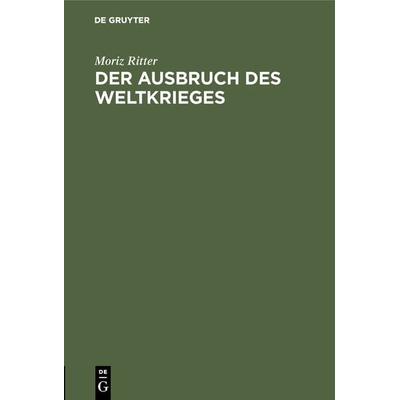 Der Ausbruch des Weltkrieges, Gebundene Ausgabe von Moriz Ritter, De Gruyter Oldenbourg, 978-3-486-74481-1