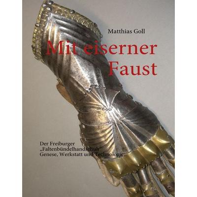 Mit eiserner Faust. Der Freiburger „Faltenbündelhandschuh“. Genese, Werkstatt und Technologie., Gebundene Ausgabe von Matthias Goll, BoD – Books on