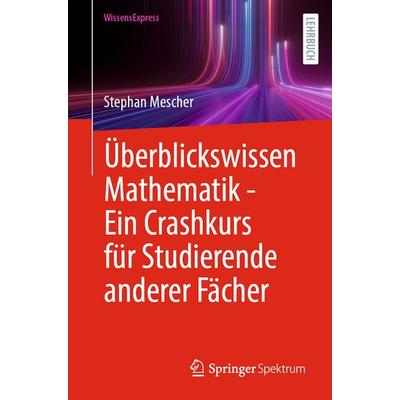 Überblickswissen Mathematik - Ein Crashkurs für Studierende anderer Fächer, Taschenbuch von Stephan Mescher, Springer Berlin, 978-3-662-70897-2