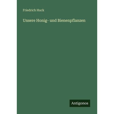 Unsere Honig- und Bienenpflanzen, Taschenbuch von Friedrich Huck, Antigonos Verlag, 978-3-563-93150-9