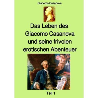 Das Leben des Giacomo Casanova und seine frivolen erotischen Abenteuer - Teil 1, Taschenbuch von Giacomo Casanova, Epubli, 978-3-7531-2365-3