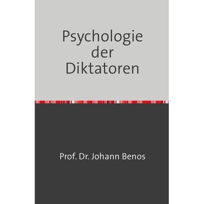 Psychologie der Diktatoren, Taschenbuch von Johann Benos, Epubli, 978-3-7467-6220-3
