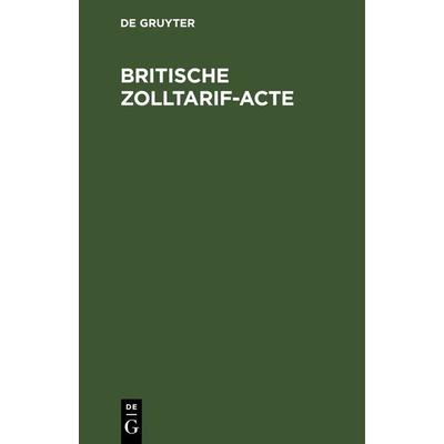 Britische Zolltarif-Acte, Gebundene Ausgabe von , De Gruyter, 978-3-11-268237-1