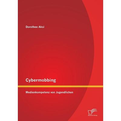 Cybermobbing: Medienkompetenz von Jugendlichen, Taschenbuch von Dorothee Aksi, Diplomica Verlag GmbH, 978-3-8428-7061-1