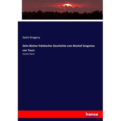 Zehn Bücher fränkischer Geschichte vom Bischof Gregorius von Tours, Taschenbuch von Saint Gregory, Hansebooks, 978-3-7436-6119-6