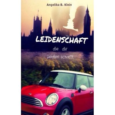 Leidenschaft, die dir Leiden schafft, Taschenbuch von Angelika B. Klein, BoD – Books on Demand, 978-3-7392-0400-0