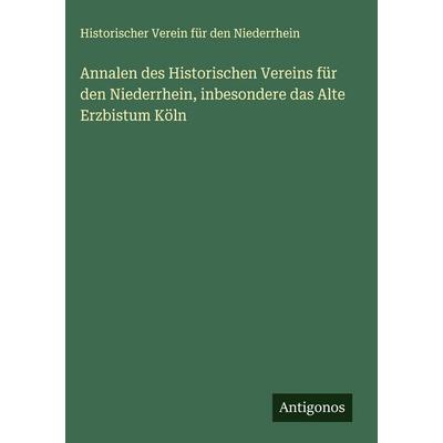 Annalen des Historischen Vereins für den Niederrhein, inbesondere das Alte Erzbistum Köln, Gebundene Ausgabe von Historischer Verein für den