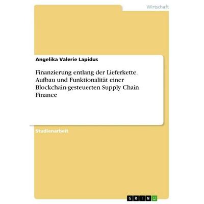Finanzierung entlang der Lieferkette. Aufbau und Funktionalität einer Blockchain-gesteuerten Supply Chain Finance, Taschenbuch von Angelika Valerie