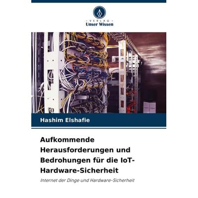 Aufkommende Herausforderungen und Bedrohungen für die IoT-Hardware-Sicherheit, Taschenbuch von Hashim Elshafie, Verlag Unser Wissen, 978-620-8-65291-3