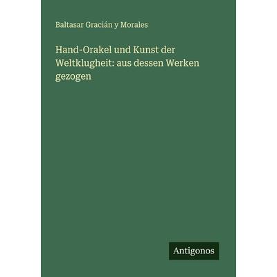 Hand-Orakel und Kunst der Weltklugheit: aus dessen Werken gezogen, Taschenbuch von Baltasar Gracián y. Morales, Antigonos Verlag, 978-3-388-47112-9