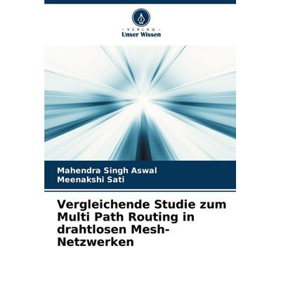 Vergleichende Studie zum Multi Path Routing in drahtlosen Mesh-Netzwerken, Taschenbuch von Mahendra Singh Aswal,Meenakshi Sati, Verlag Unser Wissen,
