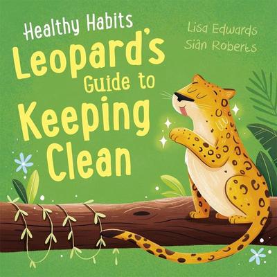 Healthy Habits: Leopard's Guide to Keeping Clean, Gebundene Ausgabe von Lisa Edwards, Hachette Children's Book, 978-1-4451-8233-9