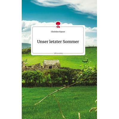 Unser letzter Sommer. Life is a Story - story.one, Gebundene Ausgabe von Christine Kayser, Story.one publishing, 978-3-7108-2333-6
