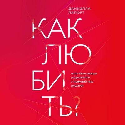 Kak lyubit? Esli tvoe serdtse razryvaetsya, a prezhniy mir rushitsya - Danielle LaPorte, Audio, 9785041893934