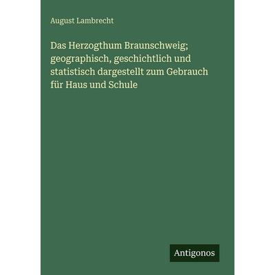 Das Herzogthum Braunschweig; geographisch, geschichtlich und statistisch dargestellt zum Gebrauch für Haus und Schule, Gebundene Ausgabe von August