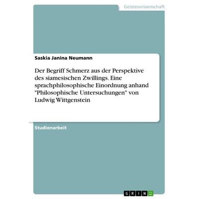 Der Begriff Schmerz aus der Perspektive des siamesischen Zwillings. Eine sprachphilosophische Einordnung anhand 'Philosophische Untersuchungen' von