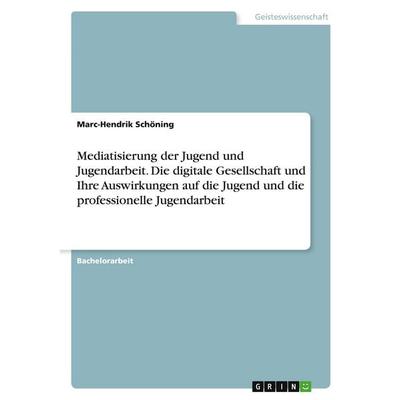 Mediatisierung der Jugend und Jugendarbeit. Die digitale Gesellschaft und Ihre Auswirkungen auf die Jugend und die professionelle Jugendarbeit,