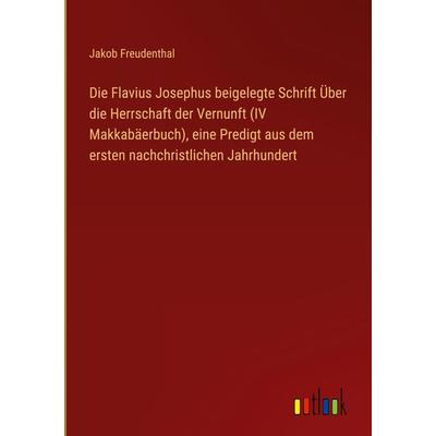 Die Flavius Josephus beigelegte Schrift Über die Herrschaft der Vernunft (IV Makkabäerbuch), eine Predigt aus dem ersten nachchristlichen Jahrhundert,
