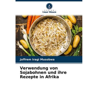 Verwendung von Sojabohnen und ihre Rezepte in Afrika, Taschenbuch von Joffrem Iragi Musobwa, Verlag Unser Wissen, 978-620-4-42811-6
