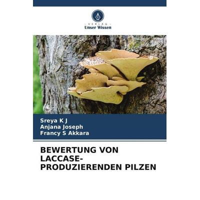 Bewertung von Laccase-Produzierenden Pilzen, Taschenbuch von Sreya K. J.,Anjana Joseph,Francy S. Akkara, Verlag Unser Wissen, 978-620-4-88530-8