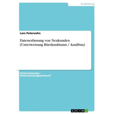 Datenerfassung von Neukunden (Unterweisung Bürokaufmann / -kauffrau), Taschenbuch von Lars Petersohn, GRIN, 978-3-640-68002-3