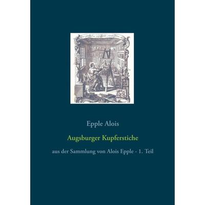 Augsburger Kupferstiche, Taschenbuch von Epple Alois, BoD – Books on Demand, 978-3-7481-1645-5