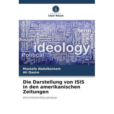 Die Darstellung von ISIS in den amerikanischen Zeitungen, Taschenbuch von Mustafa Abdulkareem,Ali Qasim, Verlag Unser Wissen, 978-620-4-87316-9