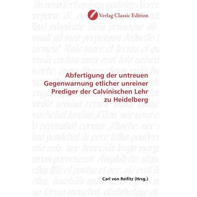 Abfertigung der untreuen Gegenwarnung etlicher unreiner Prediger der Calvinischen Lehr zu Heidelberg, Taschenbuch von , Verlag Classic Edition,