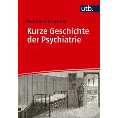 Kurze Geschichte der Psychiatrie, Taschenbuch von Burkhart Brückner, Utb GmbH, 978-3-8252-6053-8