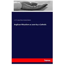 Anglican Ritualism as seen by a Catholic, Sachbücher von J P P Martin, Jean Pierre Paulin Martin