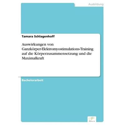 Auswirkungen von Ganzkörper-Elektromyostimulations-Training auf die Körperzusammensetzung und die Maximalkraft, Taschenbuch von Tamara Schlagenhoff,